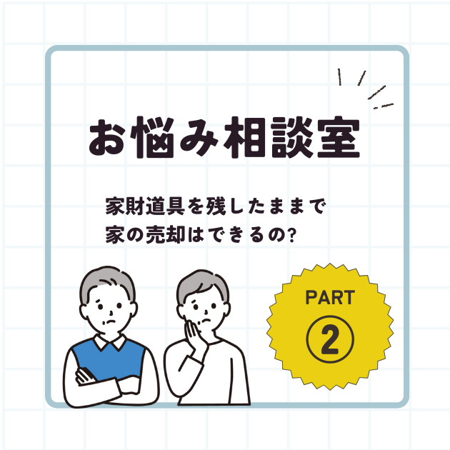 お悩み相談室 ～家財道具を残したままで家の売却はできるの?～  